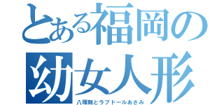 とある福岡の幼女人形（八塚剛とラブドールあさみ）