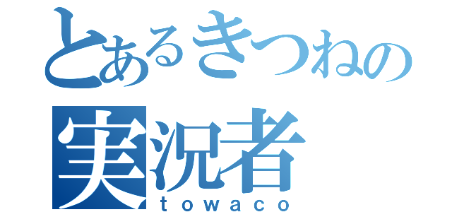 とあるきつねの実況者（ｔｏｗａｃｏ）