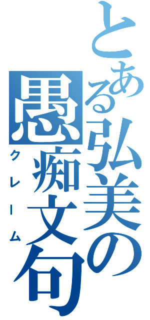 とある弘美の愚痴文句（クレーム）