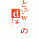 とあるｗのｄｇ（ＧＮｇ｝Ｘ＾［）