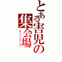 とある害児の集会場Ⅱ（〜Ｗｅ ａｒｅ ｆｏｒｅｖｅｒ ｃｒａｚｙ．〜）