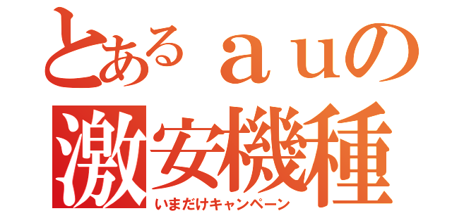 とあるａｕの激安機種（いまだけキャンペーン）