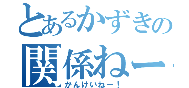 とあるかずきの関係ねー（かんけいねー！）