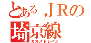 とあるＪＲの埼京線（カオストレイン）