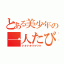 とある美少年の一人たび（ドキドキワクワク）