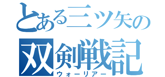 とある三ツ矢の双剣戦記（ウォーリアー）