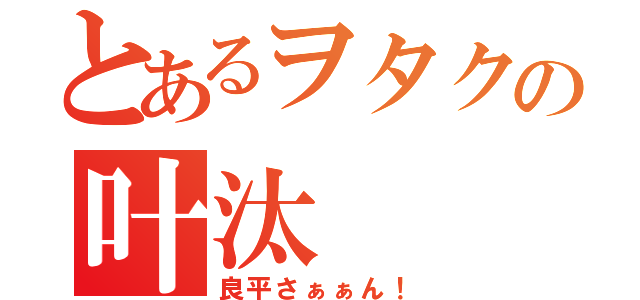 とあるヲタクの叶汰（良平さぁぁん！）