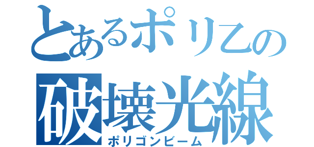 とあるポリ乙の破壊光線（ポリゴンビーム）