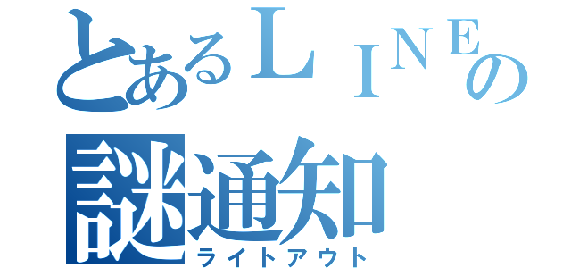 とあるＬＩＮＥの謎通知（ライトアウト）