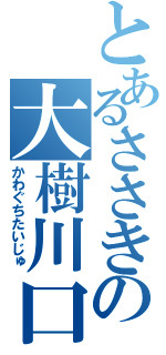 とあるささきの大樹川口（かわぐちたいじゅ）