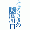 とあるささきの大樹川口（かわぐちたいじゅ）