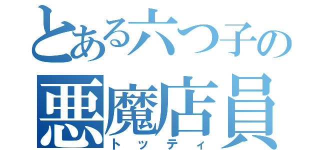 とある六つ子の悪魔店員（トッティ）