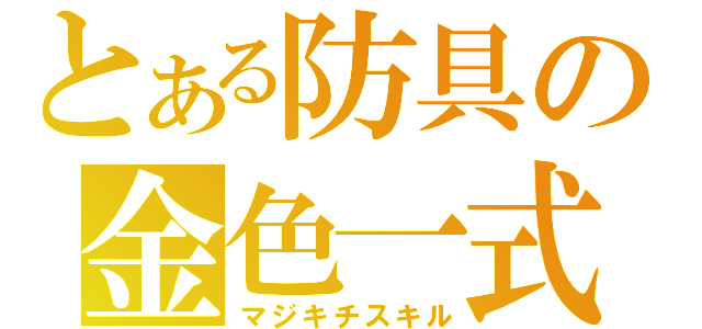 とある防具の金色一式（マジキチスキル）