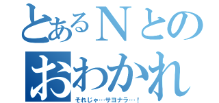 とあるＮとのおわかれ（それじゃ…サヨナラ…！）