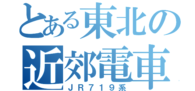 とある東北の近郊電車（ＪＲ７１９系）