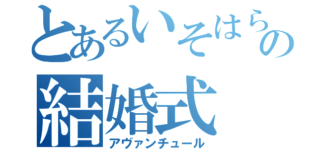 とあるいそはらとまるすけの結婚式（アヴァンチュール）