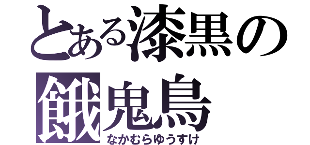 とある漆黒の餓鬼鳥（なかむらゆうすけ）
