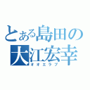 とある島田の大江宏幸（オオエラブ）