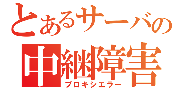 とあるサーバの中継障害（プロキシエラー）