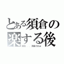 とある須倉の楽する後（回文．．．須倉だれｗ）