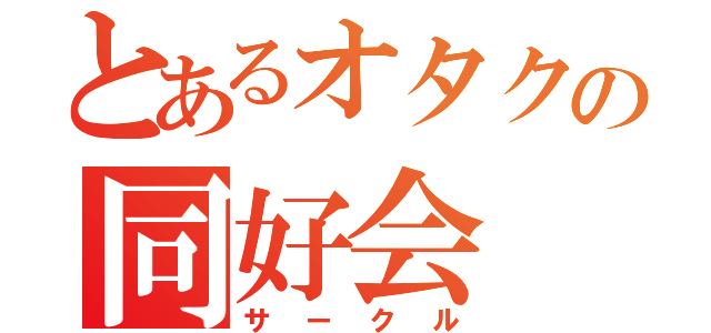 とあるオタクの同好会（サークル）