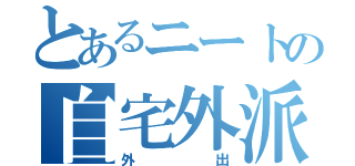 とあるニートの自宅外派遣（外出）