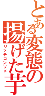 とある変態の揚げた芋（リッチコンソメ）