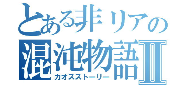 とある非リアの混沌物語Ⅱ（カオスストーリー）