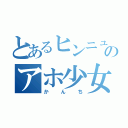 とあるヒンニュウのアホ少女（かんち）