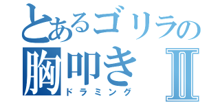 とあるゴリラの胸叩きⅡ（ドラミング）