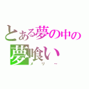 とある夢の中の夢喰い（メリ～）