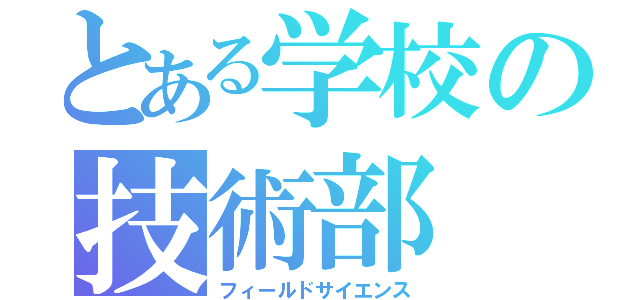 とある学校の技術部（フィールドサイエンス）