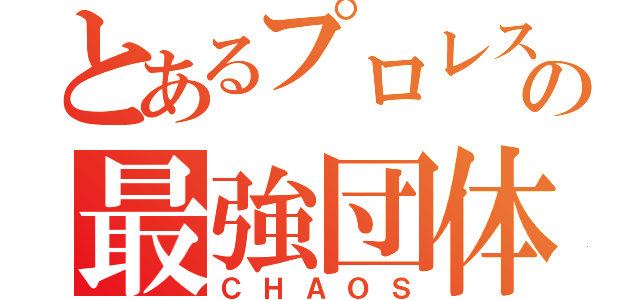 とあるプロレスの最強団体（ＣＨＡＯＳ）