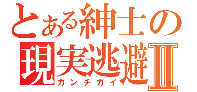 とある紳士の現実逃避Ⅱ（カンチガイ）