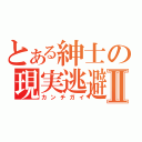 とある紳士の現実逃避Ⅱ（カンチガイ）