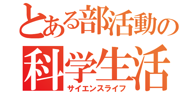 とある部活動の科学生活（サイエンスライフ）