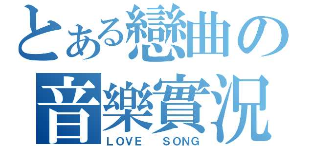 とある戀曲の音樂實況（ＬＯＶＥ  ＳＯＮＧ）