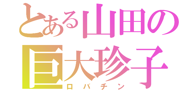 とある山田の巨大珍子（ロバチン）