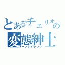 とあるチェリオの変態紳士（ヘンタイシンシ）