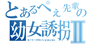 とあるぺぇ先輩の幼女誘拐Ⅱ（もーりーかわいいよはぁはぁ）