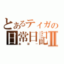 とあるティガの日常日記Ⅱ（あほー）