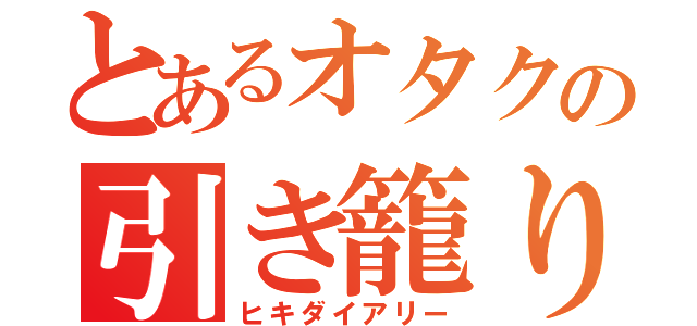 とあるオタクの引き籠り日記（ヒキダイアリー）