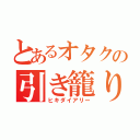 とあるオタクの引き籠り日記（ヒキダイアリー）