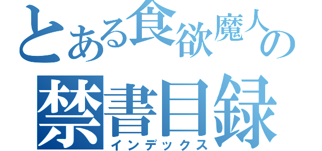 とある食欲魔人の禁書目録（インデックス）