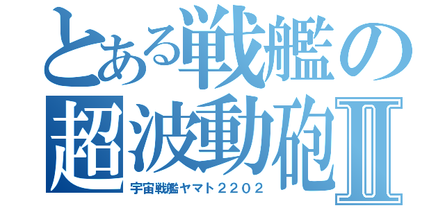 とある戦艦の超波動砲Ⅱ（宇宙戦艦ヤマト２２０２）