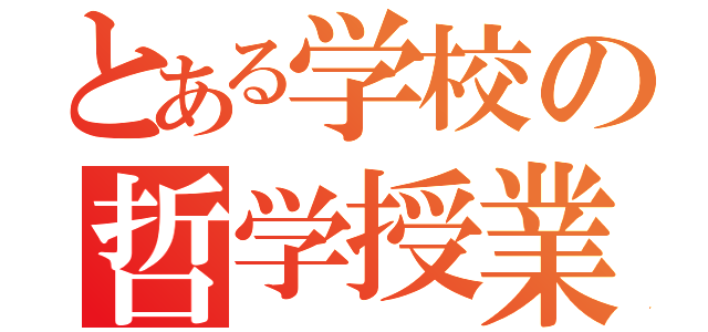 とある学校の哲学授業（）