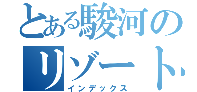 とある駿河のリゾート（インデックス）