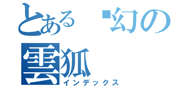 とある虛幻の雲狐（インデックス）