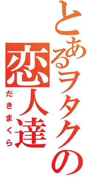 とあるヲタクの恋人達Ⅱ（だきまくら）