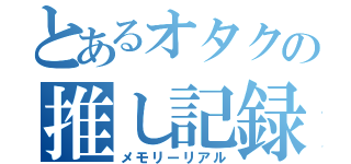 とあるオタクの推し記録（メモリーリアル）